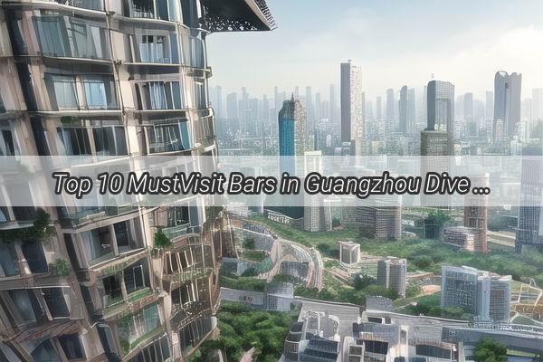 Top 10 MustVisit Bars in Guangzhou Dive into the Citys Coolest Drink Spots